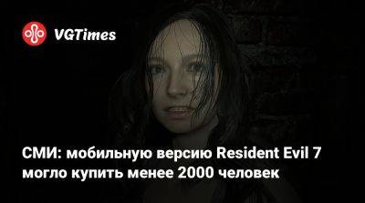 СМИ: мобильную версию Resident Evil 7 могло купить менее 2000 человек - vgtimes.ru