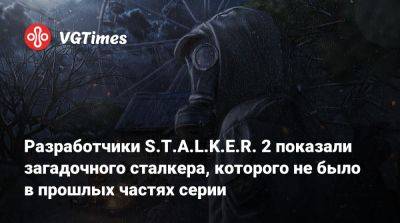 Разработчики S.T.A.L.K.E.R. 2 показали загадочного сталкера, которого не было в прошлых частях серии - vgtimes.ru