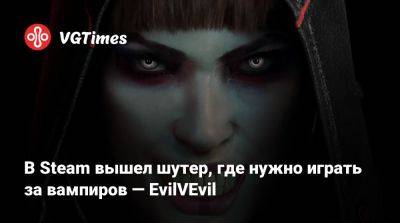 В Steam вышел шутер, где нужно играть за вампиров — EvilVEvil - vgtimes.ru - Россия