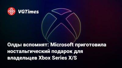 Олды вспомнят: Microsoft приготовила ностальгический подарок для владельцев Xbox Series X/S - vgtimes.ru