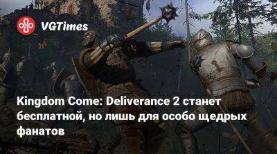Kingdom Come: Deliverance 2 станет бесплатной, но лишь для особо щедрых фанатов - vgtimes.ru