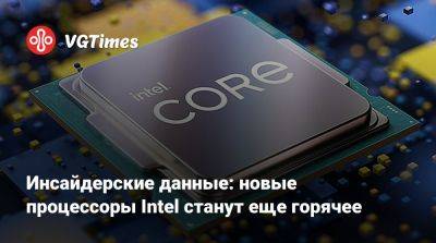 Инсайдерские данные: новые процессоры Intel станут еще горячее - vgtimes.ru