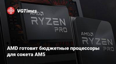AMD готовит бюджетные процессоры для сокета AM5 - vgtimes.ru