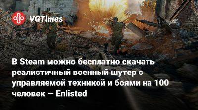 В Steam можно бесплатно скачать реалистичный военный шутер с управляемой техникой и боями на 100 человек — Enlisted - vgtimes.ru