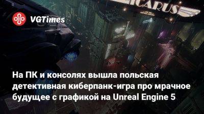 На ПК и консолях вышла польская детективная киберпанк-игра про мрачное будущее с графикой на Unreal Engine 5 - vgtimes.ru - Россия - Нью-Йорк