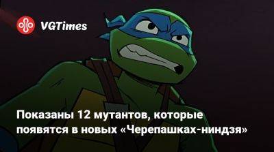Показаны 12 мутантов, которые появятся в новых «Черепашках-ниндзя» - vgtimes.ru - Нью-Йорк