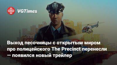Выход песочницы с открытым миром про полицейского The Precinct перенесли — появился новый трейлер - vgtimes.ru