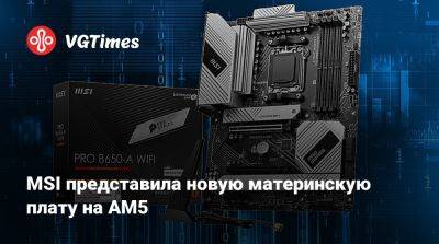 MSI представила новую материнскую плату на AM5 - vgtimes.ru