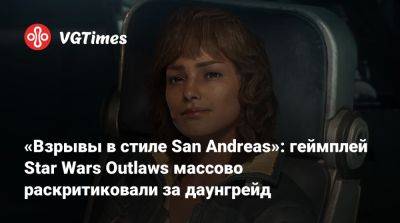 «Взрывы в стиле San Andreas»: геймплей Star Wars Outlaws массово раскритиковали за даунгрейд - vgtimes.ru