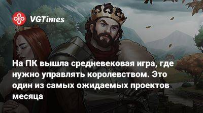 На ПК вышла средневековая игра, где нужно управлять королевством. Это один из самых ожидаемых проектов месяца - vgtimes.ru - Россия