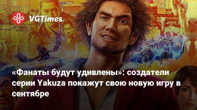 «Фанаты будут удивлены»: создатели серии Yakuza покажут свою новую игру в сентябре - vgtimes.ru - Tokyo