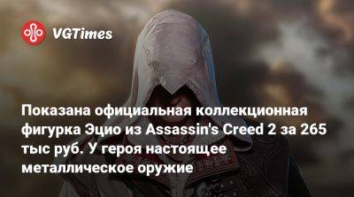 Показана официальная коллекционная фигурка Эцио из Assassin's Creed 2 за 265 тыс руб. У героя настоящее металлическое оружие - vgtimes.ru