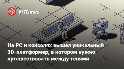 На PC и консолях вышел уникальный 3D-платформер, в котором нужно путешествовать между тенями - vgtimes.ru