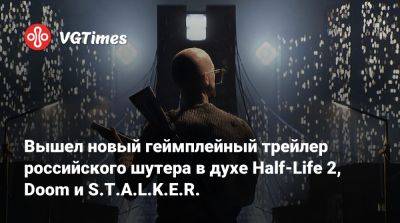 Сергей Бодров - Вышел новый геймплейный трейлер российского шутера в духе Half-Life 2, Doom и S.T.A.L.K.E.R - vgtimes.ru