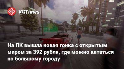 На ПК вышла новая гонка с открытым миром за 392 рубля, где можно кататься по большому городу - vgtimes.ru - Россия