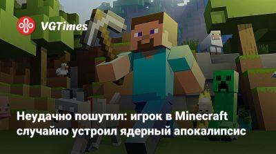 Mojang Studios - Неудачно пошутил: игрок в Minecraft случайно устроил ядерный апокалипсис - vgtimes.ru