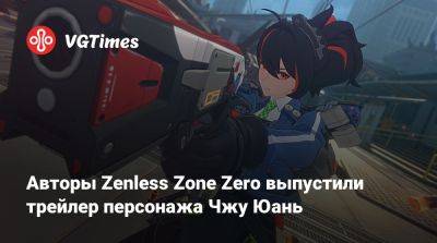 Авторы Zenless Zone Zero выпустили трейлер персонажа Чжу Юань - vgtimes.ru