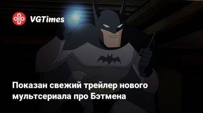 Показан свежий трейлер нового мультсериала про Бэтмена - vgtimes.ru