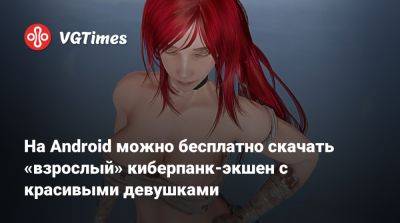 На Android можно бесплатно скачать «взрослый» киберпанк-экшен с красивыми девушками - vgtimes.ru - Россия