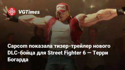 Терри Богард - Capcom показала тизер-трейлер нового DLC-бойца для Street Fighter 6 — Терри Богарда - vgtimes.ru