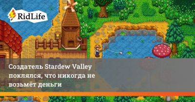 Создатель Stardew Valley поклялся, что никогда не возьмёт деньги - ridus.ru