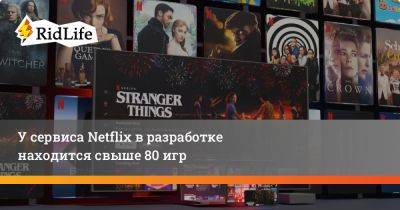 У сервиса Netflix в разработке находятся свыше 80 игр - ridus.ru