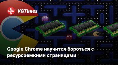 Google Chrome научится бороться с ресурсоемкими страницами - vgtimes.ru
