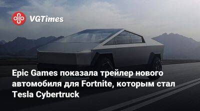 Джон Воробей - Epic Games показала трейлер нового автомобиля для Fortnite, которым стал Tesla Cybertruck - vgtimes.ru