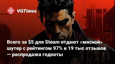 Всего за $5 для Steam отдают «мясной» шутер с рейтингом 97% и 19 тыс отзывов — распродажа годноты - vgtimes.ru - Россия