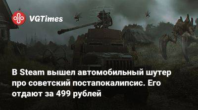 В Steam вышел автомобильный шутер про советский постапокалипсис. Его отдают за 499 рублей - vgtimes.ru - Россия