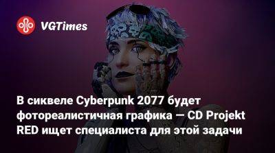 В сиквеле Cyberpunk 2077 будет фотореалистичная графика — CD Projekt RED ищет специалиста для этой задачи - vgtimes.ru