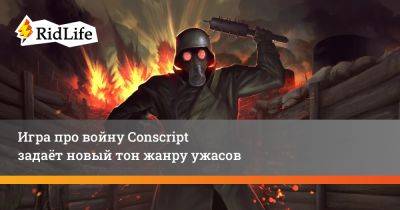 Игра про войну Conscript задаёт новый тон жанру ужасов - ridus.ru
