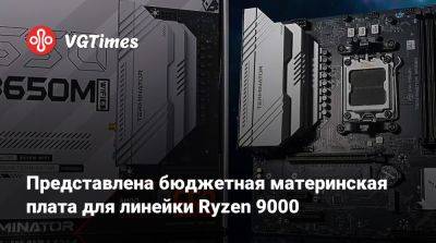 Представлена бюджетная материнская плата для линейки Ryzen 9000 - vgtimes.ru