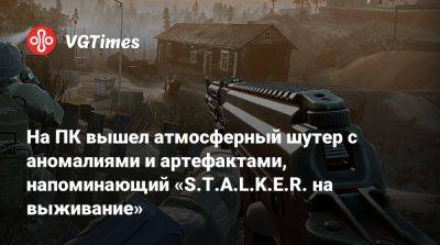 На ПК вышел атмосферный шутер с аномалиями и артефактами, напоминающий «S.T.A.L.K.E.R. на выживание» - vgtimes.ru