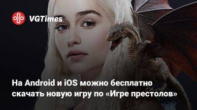 На Android и iOS можно бесплатно скачать новую игру по «Игре престолов» - vgtimes.ru - Россия