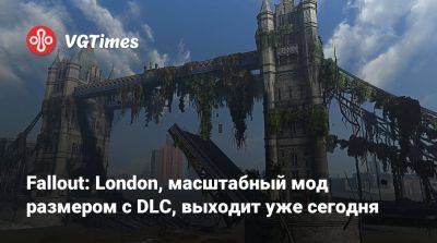 Fallout: London, масштабный мод размером с DLC, выходит уже сегодня - vgtimes.ru - Лондон