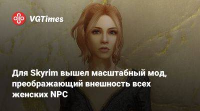 Для Skyrim вышел масштабный мод, преображающий внешность всех женских NPC - vgtimes.ru
