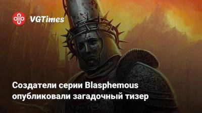 Создатели серии Blasphemous опубликовали загадочный тизер - vgtimes.ru