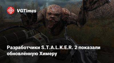 Разработчики S.T.A.L.K.E.R. 2 показали обновлённую Химеру - vgtimes.ru