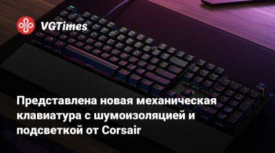 Представлена новая механическая клавиатура с шумоизоляцией и подсветкой от Corsair - vgtimes.ru