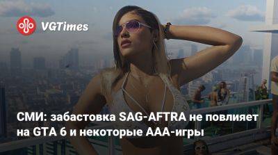 СМИ: забастовка SAG-AFTRA не повлияет на GTA 6 и некоторые ААА-игры - vgtimes.ru