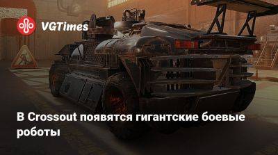 В Crossout появятся гигантские боевые роботы - vgtimes.ru