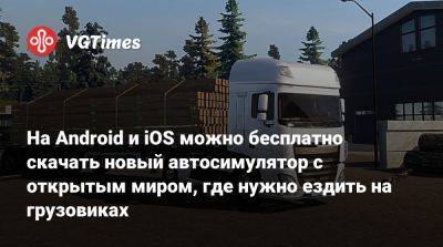 На Android и iOS можно бесплатно скачать новый автосимулятор с открытым миром, где нужно ездить на грузовиках - vgtimes.ru - Россия