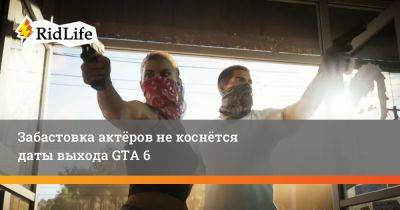 Забастовка актёров не коснётся даты выхода GTA 6 - ridus.ru
