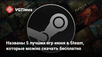 Названы 5 лучших игр июня в Steam, которые можно скачать бесплатно - vgtimes.ru