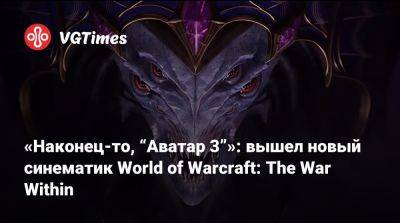 «Наконец-то, “Аватар 3”»: вышел новый синематик World of Warcraft: The War Within - vgtimes.ru