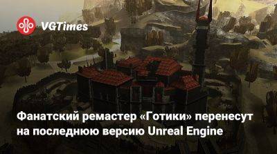 Фанатский ремастер «Готики» перенесут на последнюю версию Unreal Engine - vgtimes.ru
