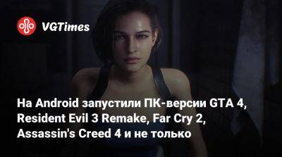 На Android запустили ПК-версии GTA 4, Resident Evil 3 Remake, Far Cry 2, Assassin's Creed 4 и не только - vgtimes.ru
