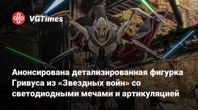 Анонсирована детализированная фигурка Гривуса из «Звездных войн» со светодиодными мечами и артикуляцией - vgtimes.ru