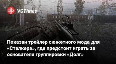 Показан трейлер сюжетного мода для «Сталкера», где предстоит играть за основателя группировки «Долг» - vgtimes.ru